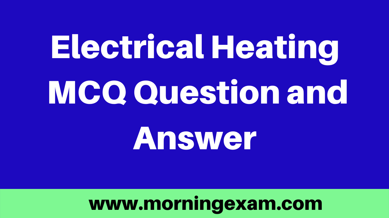 Electrical Heating MCQ Question and Answer PDF Free Download