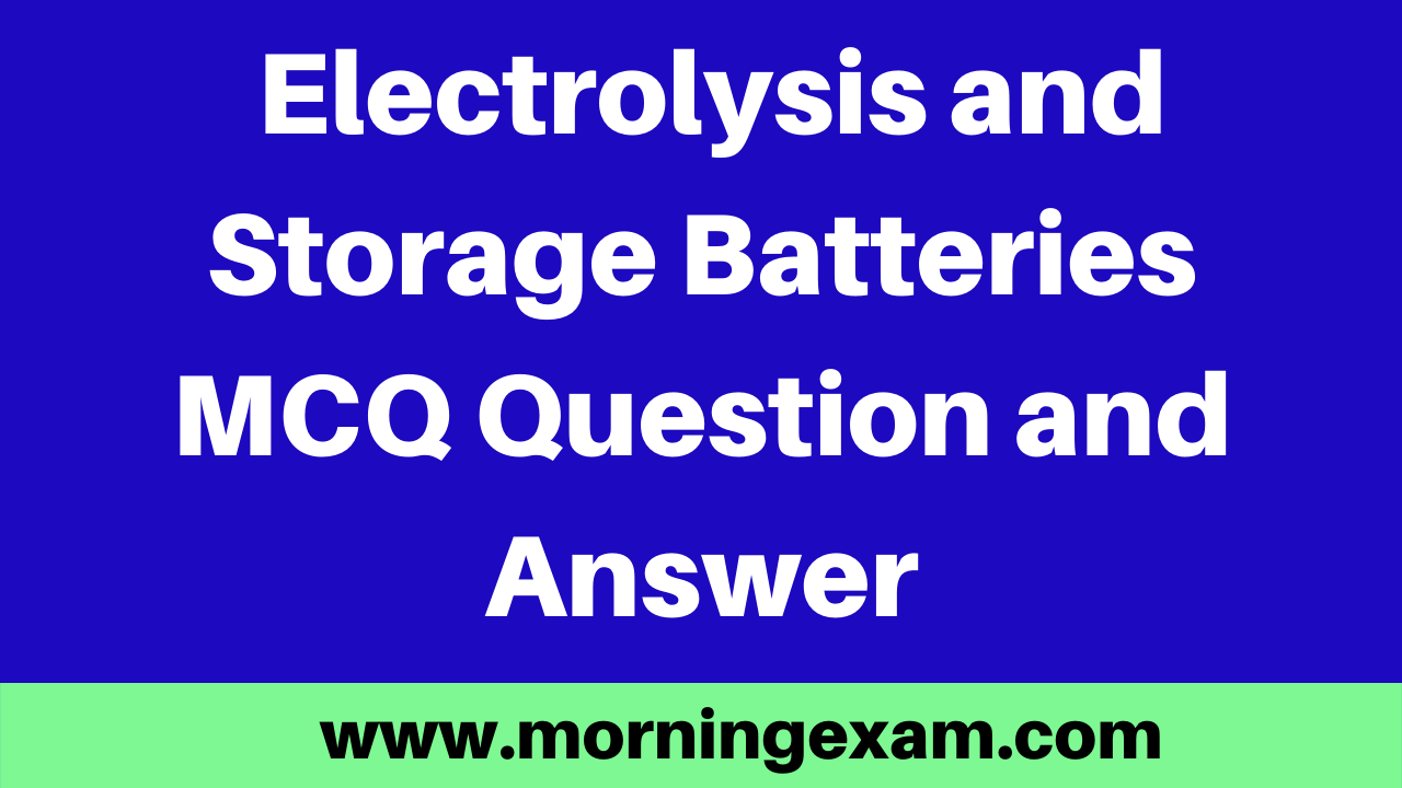 Electrolysis and Storage Batteries MCQ Question and Answer | PDF Free Download