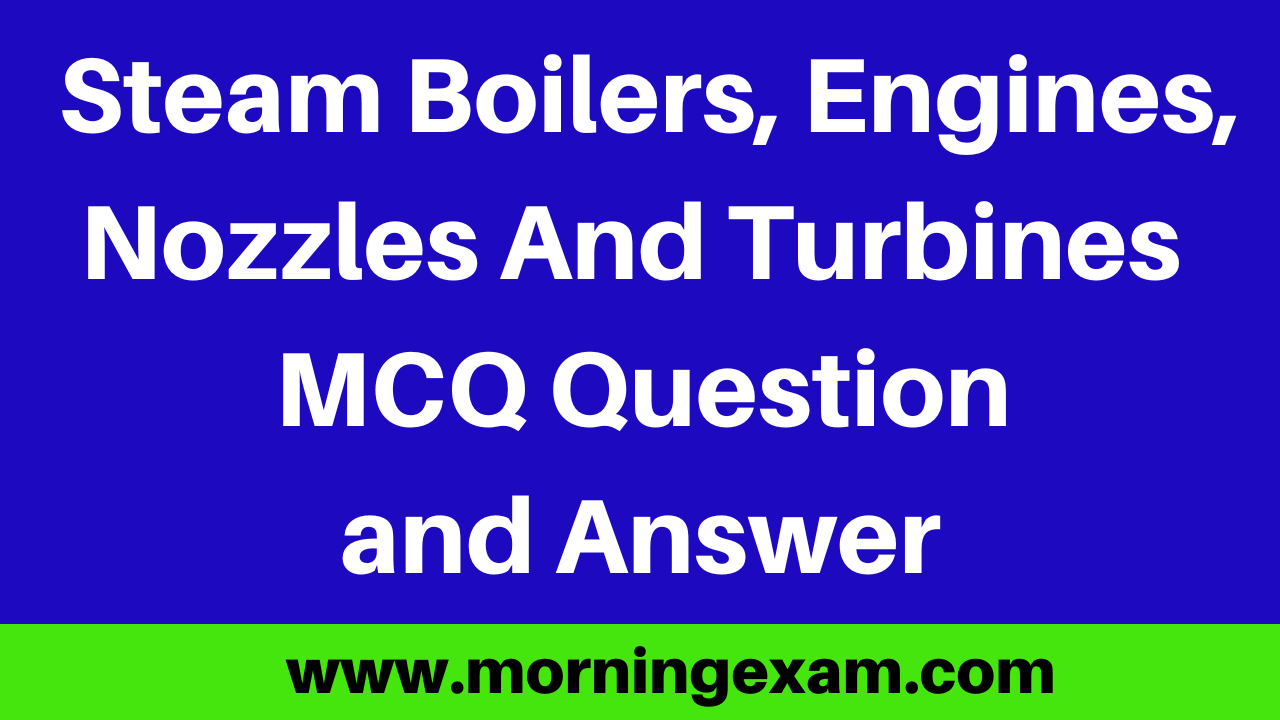 Steam Boilers, Engines, Nozzles And Turbines MCQ Question and Answer