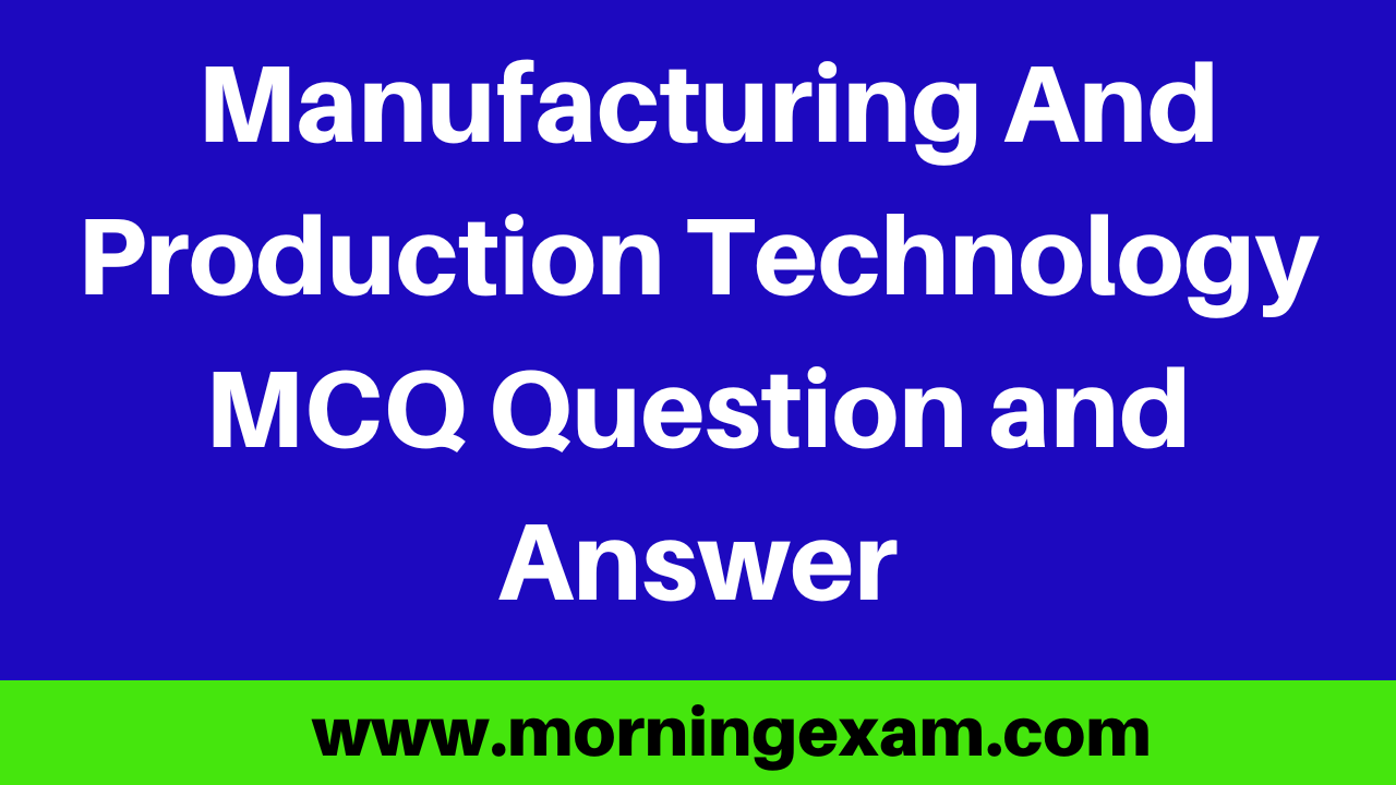 Manufacturing And Production Technology MCQ Question and Answer PDF Free Download
